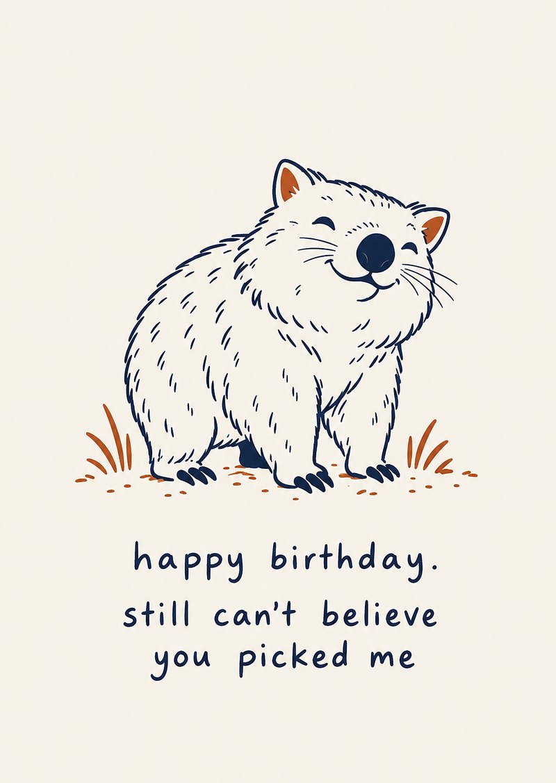 card: a pleased wombat, 'happy birthday. still can't believe you picked me'