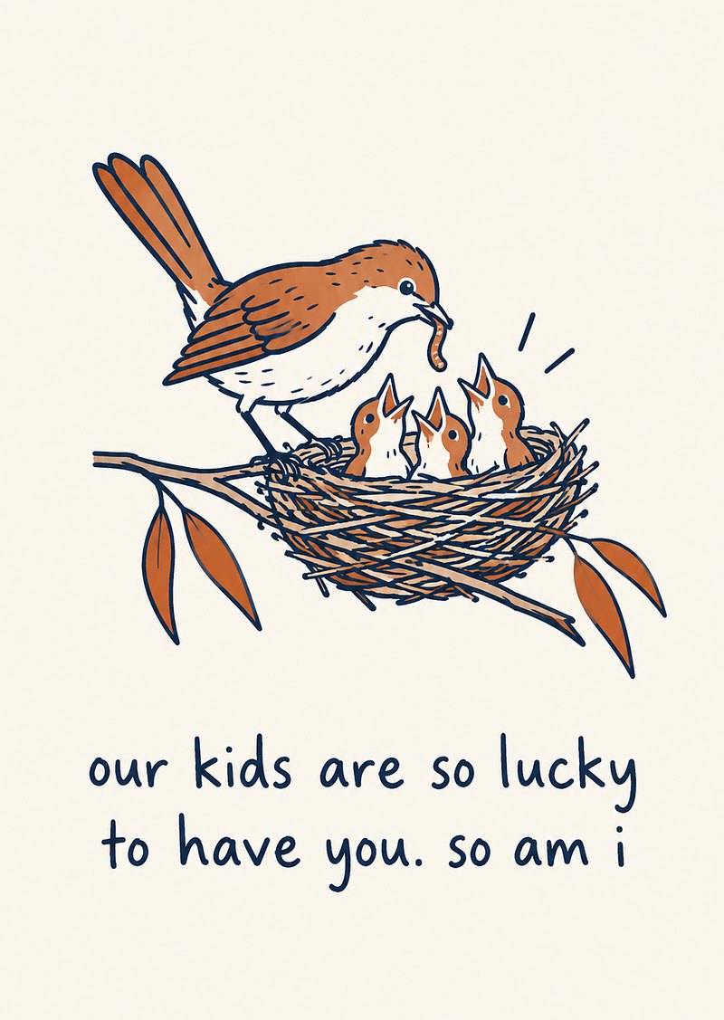 bird feeding chicks in a nest, 'our kids are so lucky to have you. so am i'