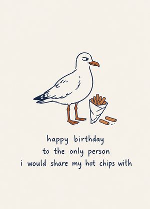 seagull with hot chips, 'happy birthday to the only person i would share my hot chips with'