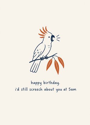 cockatoo mid-squawk, 'happy birthday. i'd still screech about you at 5am'